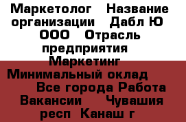 Маркетолог › Название организации ­ Дабл Ю, ООО › Отрасль предприятия ­ Маркетинг › Минимальный оклад ­ 30 000 - Все города Работа » Вакансии   . Чувашия респ.,Канаш г.